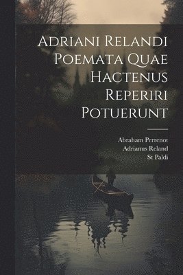 Adriani Relandi Poemata Quae Hactenus Reperiri Potuerunt 1