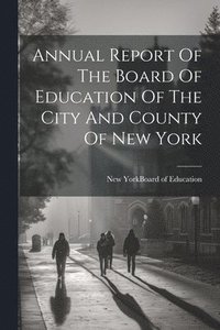 bokomslag Annual Report Of The Board Of Education Of The City And County Of New York