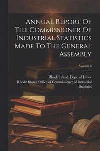bokomslag Annual Report Of The Commissioner Of Industrial Statistics Made To The General Assembly; Volume 6