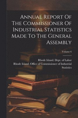 bokomslag Annual Report Of The Commissioner Of Industrial Statistics Made To The General Assembly; Volume 6