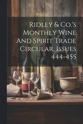 bokomslag Ridley & Co.'s Monthly Wine And Spirit Trade Circular, Issues 444-455