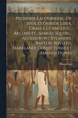 bokomslag Pei Isidos Kai Osiridos... De Iside Et Osiride Liber, Graece Et Anglice... Recensuit... Samuel Squire... Accesserunt Xylandri, Baxteri, Bentleii, Marklandi Conjecturae Et Emendationes