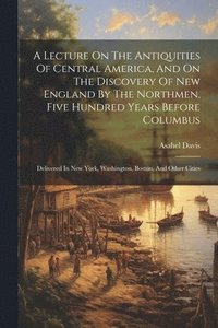 bokomslag A Lecture On The Antiquities Of Central America, And On The Discovery Of New England By The Northmen, Five Hundred Years Before Columbus