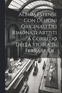 bokomslag Album Estense Con Designi Originali Dei Rimonati Artisti ... A Corredo Della Storia Di Ferrara Di ..