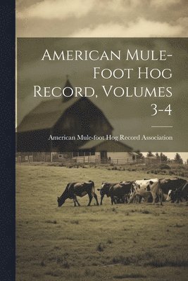 American Mule-foot Hog Record, Volumes 3-4 1