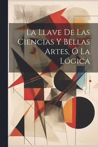 bokomslag La Llave De Las Ciencias Y Bellas Artes,  La Lgica