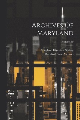 Maryland Historical Society, Maryland State Archives - Archives Of Maryland; Volume 39, Häftad