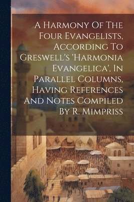 bokomslag A Harmony Of The Four Evangelists, According To Greswell's 'harmonia Evangelica', In Parallel Columns, Having References And Notes Compiled By R. Mimpriss