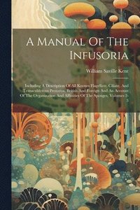 bokomslag A Manual Of The Infusoria: Including A Description Of All Known Flagellate, Ciliate, And Tentaculiferous Protozoa, British And Foreign And An Acc