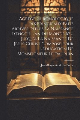 bokomslag Agrg Chronologique Des Principaux Faits Arrivs Depuis La Naissance D'enoch L'an Du Monde 622, Jusqu' La Naissance De Jsus-christ Compos Pour L'ducation De Monseigneur Le Dauphin