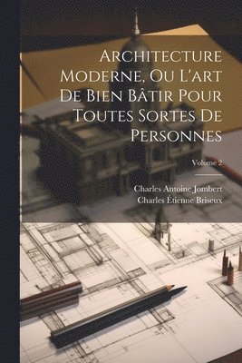 Charles Antoine Jombert, Charles Étienne Briseux - Architecture Moderne, Ou L'art De Bien Bâtir Pour Toutes Sortes De Personnes; Volume 2, Häftad