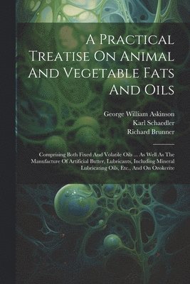 A Practical Treatise On Animal And Vegetable Fats And Oils 1