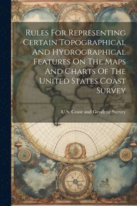 bokomslag Rules For Representing Certain Topographical And Hydrographical Features On The Maps And Charts Of The United States Coast Survey