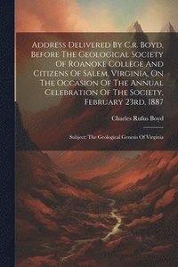 bokomslag Address Delivered By C.r. Boyd, Before The Geological Society Of Roanoke College And Citizens Of Salem, Virginia, On The Occasion Of The Annual Celebration Of The Society, February 23rd, 1887