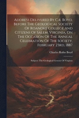 Address Delivered By C.r. Boyd, Before The Geological Society Of Roanoke College And Citizens Of Salem, Virginia, On The Occasion Of The Annual Celebration Of The Society, February 23rd, 1887 1