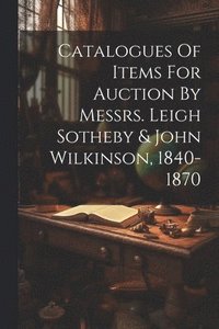 bokomslag Catalogues Of Items For Auction By Messrs. Leigh Sotheby & John Wilkinson, 1840-1870