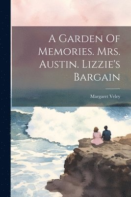 A Garden Of Memories. Mrs. Austin. Lizzie's Bargain 1