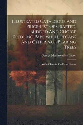 bokomslag Illustrated Catalogue And Price-list Of Grafted, Budded And Choice Seedling Papershell Pecans And Other Nut-bearing Trees