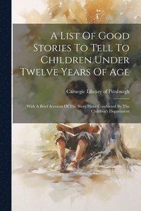 bokomslag List Of Good Stories To Tell To Children Under Twelve Years Of Age
