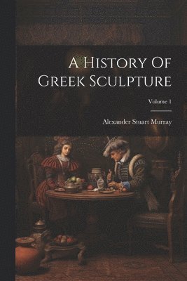History Of Greek Sculpture; Volume 1