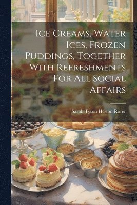 Ice Creams, Water Ices, Frozen Puddings, Together With Refreshments For All Social Affairs 1