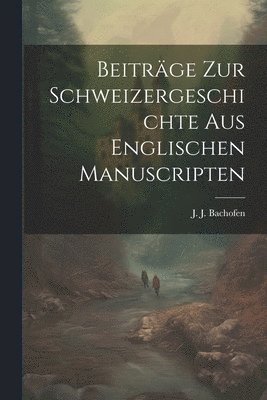 Beitrge zur Schweizergeschichte aus englischen Manuscripten 1