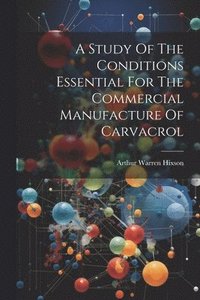 bokomslag A Study Of The Conditions Essential For The Commercial Manufacture Of Carvacrol