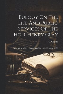 bokomslag Eulogy On The Life And Public Services Of The Hon. Henry Clay