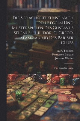 Johann Friedrich Wilhelm Koch, A F Thölden, Marco Girolamo Vida - Die Schachspielkunst Nach Den Regeln Und Musterspielen Des Gustavus Selenus, Philidor, G. Greco, Stamma Und Des Pariser Clubs, Häftad