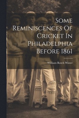 bokomslag Some Reminiscences Of Cricket In Philadelphia Before 1861