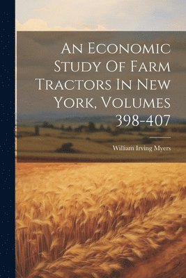 bokomslag An Economic Study Of Farm Tractors In New York, Volumes 398-407