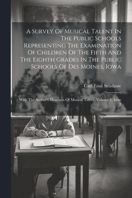 bokomslag A Survey Of Musical Talent In The Public Schools Representing The Examination Of Children Of The Fifth And The Eighth Grades In The Public Schools Of Des Moines, Iowa