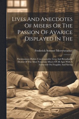 Lives And Anecdotes Of Misers Or The Passion Of Avarice Displayed In The 1