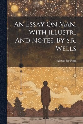 Essay On Man. With Illustr., And Notes, By S.r. Wells