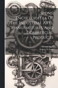 bokomslag Spons' Encyclopdia Of The Industrial Arts, Manufactures, And Commercial Products