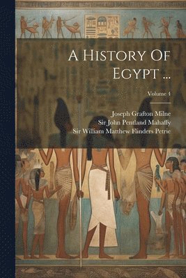 Stanley Lane-Poole, William Matthew Flinders Petrie, John Pentland Mahaffy - History Of Egypt ...; Volume 4, Häftad