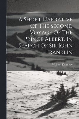 bokomslag A Short Narrative Of The Second Voyage Of The Prince Albert, In Search Of Sir John Franklin