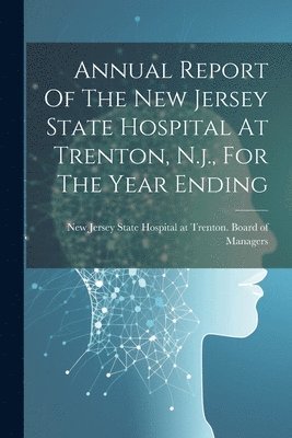 bokomslag Annual Report Of The New Jersey State Hospital At Trenton, N.j., For The Year Ending