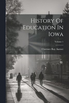 bokomslag History Of Education In Iowa; Volume 1