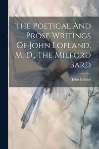 bokomslag The Poetical And Prose Writings Of John Lofland, M. D., The Milford Bard