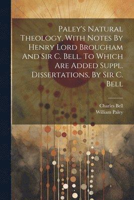 bokomslag Paley's Natural Theology, With Notes By Henry Lord Brougham And Sir C. Bell. To Which Are Added Suppl. Dissertations, By Sir C. Bell