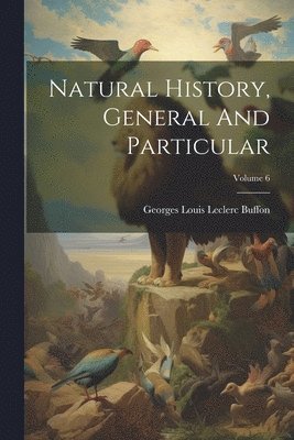 Natural History, General And Particular; Volume 6 1