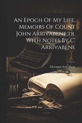 bokomslag An Epoch Of My Life, Memoirs Of Count John Arrivabene, tr. With Notes By C. Arrivabene