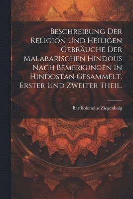 bokomslag Beschreibung der Religion und heiligen Gebruche der Malabarischen Hindous nach Bemerkungen in Hindostan gesammelt. Erster und zweiter Theil.