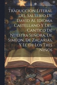 bokomslag Traduccion Literal Del Salterio De David Al Idioma Castellano Y Del Cantico De Nuestra Seora, De Simeon, De Zacarias, Y El De Los Tres Nios