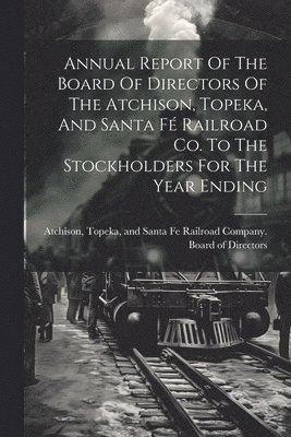 Annual Report Of The Board Of Directors Of The Atchison, Topeka, And Santa F Railroad Co. To The Stockholders For The Year Ending 1