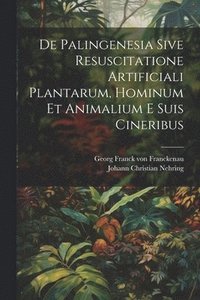 bokomslag De Palingenesia Sive Resuscitatione Artificiali Plantarum, Hominum Et Animalium E Suis Cineribus