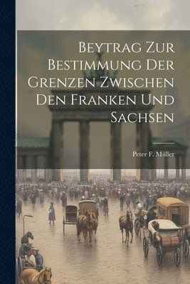 bokomslag Beytrag Zur Bestimmung Der Grenzen Zwischen Den Franken Und Sachsen