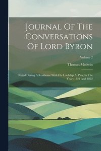 bokomslag Journal Of The Conversations Of Lord Byron: Noted During A Residence With His Lordship At Pisa, In The Years 1821 And 1822; Volume 2
