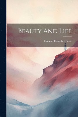 Duncan Campbell Scott - Beauty And Life, Häftad